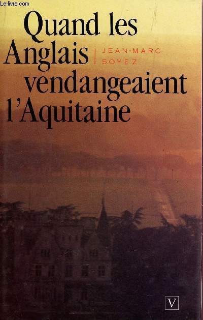 QUAND LES ANGLAIS VENDANGEAIENT L'AQUITAINE - D'ALIENOR A JEANNE D'ARC.