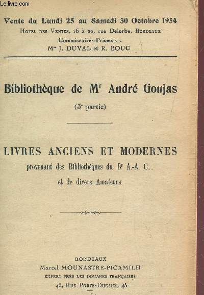 BIBLIOTHEQUE DE Mr ANDRE GOUJAS - 3e PARTIE : LIVRES ANCIENS ET MODERNES, PROVENANT DES BIBLIOTHEQUES DU Dr A-A C... ET DE DIVERS AMATEURS / VENTE DU LUNDI 25 AU SAMEDI 30 OCTOBRE 1954.