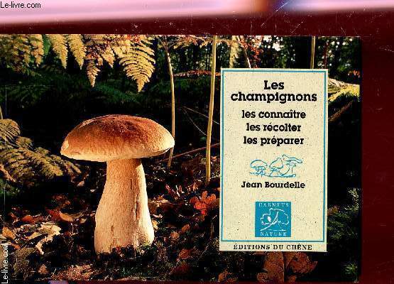 LES CHAMPIGNONS - LES CONNAITRE, LES RECOLTER, LES PREPARER.