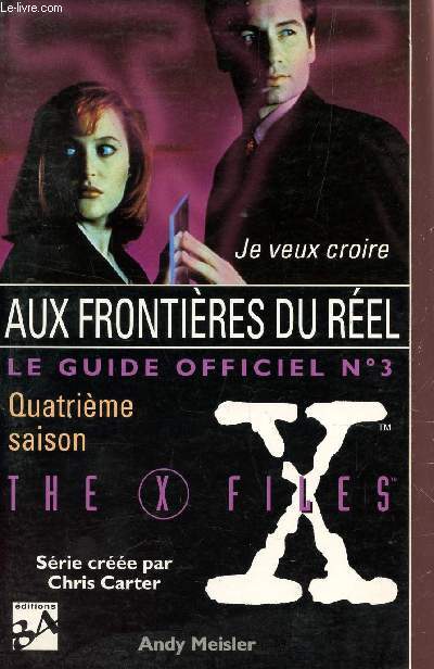 JE VEUX CROIRE AUX FRONTIERES DU REEL - LE GUIDE OFFICIEL N3 - QUATRIEME SAISON / THE X FILES / SERIE CREEE PAR CHRIS CARTER.