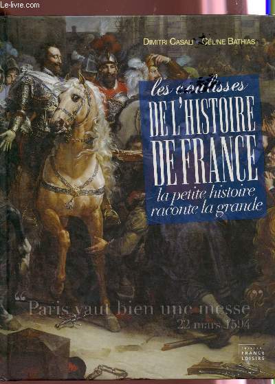LES COULISSES DE L'HISTOIRE DE FRANCE - LA PETITE HISTOIRE RACONTE LA GRANDE.