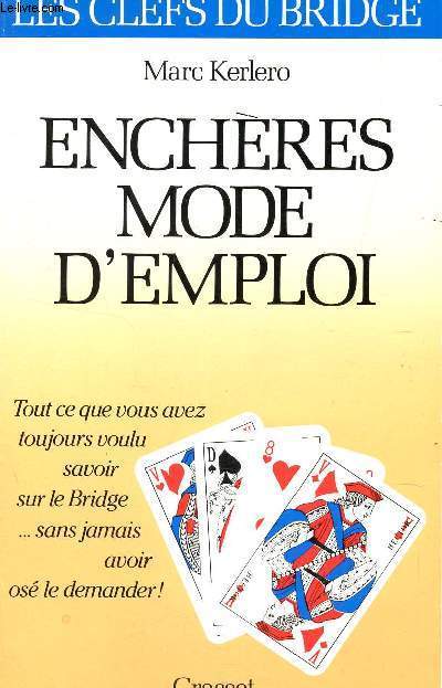 ENCHERES MODE D'EMPLOI Ou Tout Ce Que Vous Avez Toujours Voulu Savoir Sur Le Bridge Sans Jamais Avoir Os Le Demander .