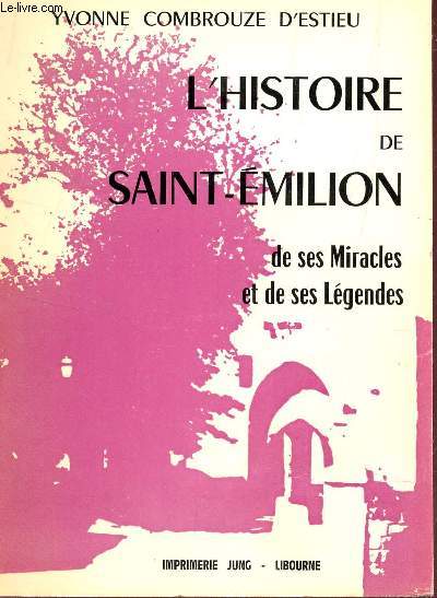 L'HISTOIRE DE SAINT EMILION, DE SES MIRACLES ET DE SES LEGENDES.