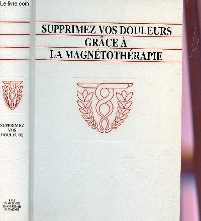 SUPPRIMEZ VOS DOULEURS GRACE A LA MAGNETOTHERAPIE / dos, nuque, articulations,  chaque douleur son tyraitement, les effets curatifs des aimants.