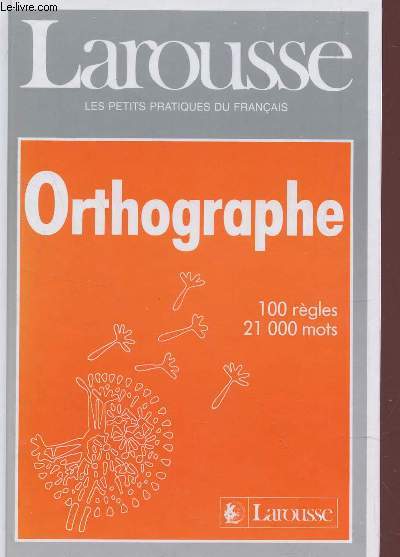 ORTHOGRAPHE - 100 REGLES - 21000 MOTS / LAROUSSE, LES PETITS PRATIQUES DU FRANCAIS.