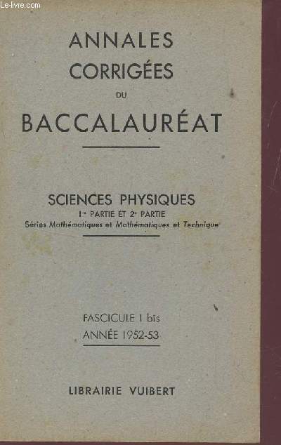 ANNALES CORRIGEES DU BACCALAUREAT / SCIENCES PHYSIQUES - 1er PARTIE ET 2e PARTIE - SERIE MATHEMATIQUES ET MATHEMATIQUES TECHNIQUES - FASCICULE I BIS - ANNEE 1952-53.