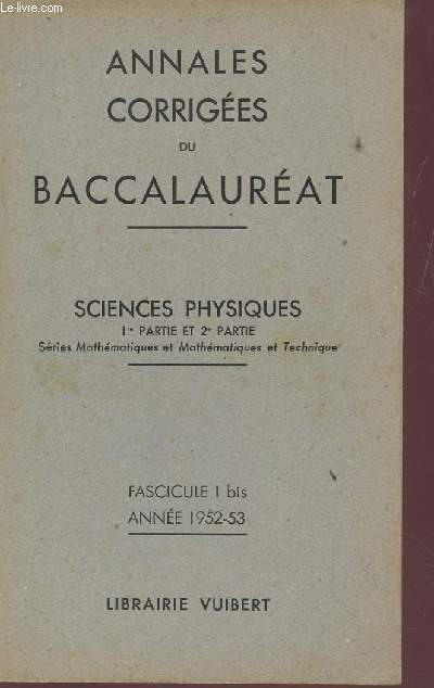 ANNALES CORRIGEES DU BACCALAUREAT / SCIENCES PHYSIQUES - 1er PARTIE ET 2e PARTIE - SERIE MATHEMATIQUES ET MATHEMATIQUES TECHNIQUES - FASCICULE I BIS - ANNEE 1952-53.
