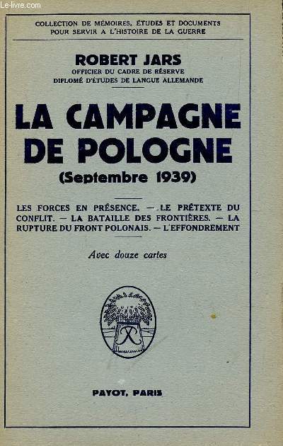 LA CAMPAGNE DE POLOGNE 'SEPTEMBRE 1939) - LES FORCES E NPRESENCE - LE PRETEXTE DU CONFLIT - LA BATAILLE DES FRONTIERES - LA RUPTURE DU FRONT POLONAIS - L'EFFONDREMENT / AVEC 12 CARTES.