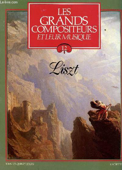 LES GRANDS COMPOSITEURS ET LEUR MUSIQUE - N12 / FRANZ LITZ 1811-1886.