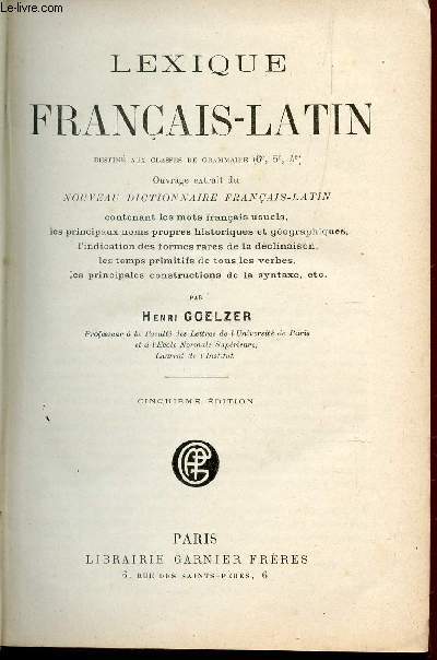 LEXIQUE FRANCAIS-LATIN - destin aux classes de grammaire - contenant les mots franais usuels les principaux noms propres histoiriques et gographiques, l'indication des formes rares de la dclinaison, les temps primitifs de tous les verbes, ETC....