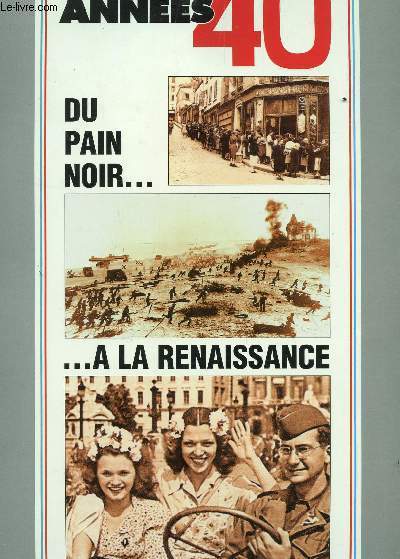LES ANNEES 40 / DU PAIN NOIR ... A LA RENAISSANCE / COLLECTION LA VIE QUOTIDIENNE DE 1940 A 1949.