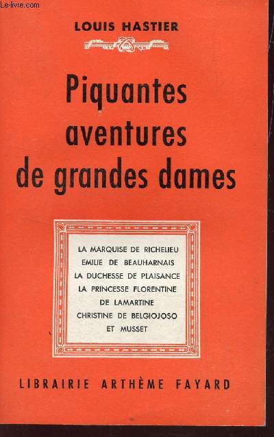 PIQUANTES AVENTURES DE GRANDES DAMES : La Marquise de Richelieu, Emile de Beauharnais, La Duchesse de Plaisance, La Princesse Florentine De Lamartine, Christine de Belgiojoso et Musset..