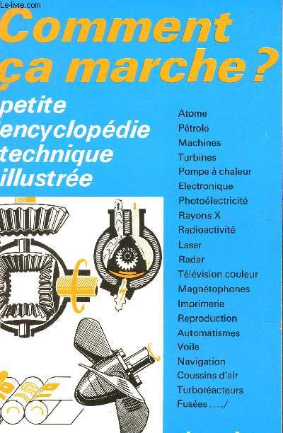 COMMENT CA MARCHE? : PETITE ENCYCLOPEDIE TECHNIQUE ILLUSTREE : ATOME, PETROLE, MACHINES, TURBINES, POMPE A CHALEUR, ELECTRONIQUE, PHOTOELECTRICITE, RAYON X, RADIOACTIVITE, LASER, RADAR, TELEVISION COULEUR, MAGNETOPHONES ETC....