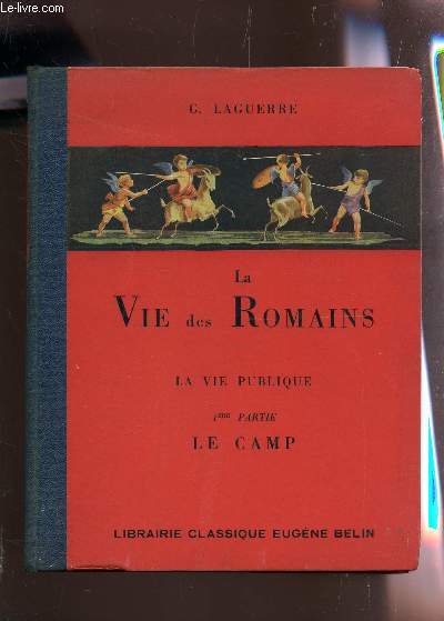 LA VIE DES ROMAINS - LA VIE PUBLIQUE : 1ere PARTIE : LE CAMP / LECTURES LATINES - VERSIONS - THEMES - VOCABULAIRE ET COMMENTAIRES / CLASSES DE 4e, 3e ET SECONDE).