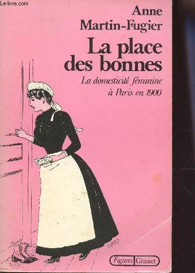LA PLACE DES BONNES - LA DOMESTICITE FEMININE A PARIS EN 1900.