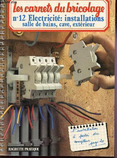 LES CARNETS DU BRICOLAGE - N12 : ELECTRICITE : INSTALLATIONS - SALLE DE BAINS, CAVE, EXTERIEUR.