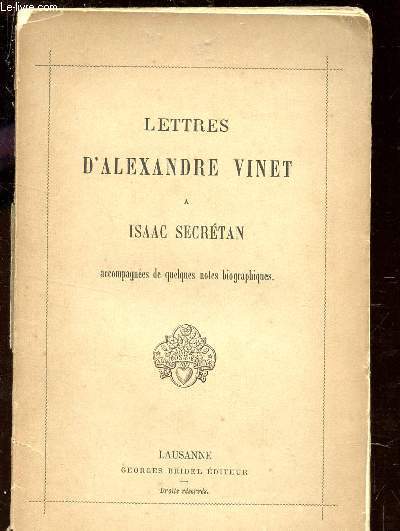 LETTRES D'ALEXANDRE VINET A ISAAC SECRETAN - ACCOMPAGNEES DE QUELQUES NOTES BIOGRAPHIQUES.