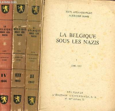 LA BELGIQUE SOUS LES NAZIS - EN 4 VOLUMES : TOMES I +II +III+ IV - DE 1940 A 1945..