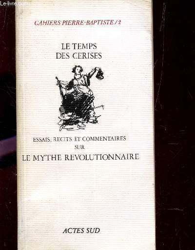 CAHIERS PIERRE BAPTISTE N2 : LE TEMPS DES CERISES / ESSAIS, RECITS ET COMMENTAIRES SUR LE MYTHE REVOLUTIONNAIRE.