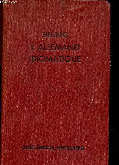 L'ALLEMAND IDIOMATIQUE / RECEUIL DE GERMANISMES, DE LOCUTIONS PROVERBIALES ET D'EXPRESSIONS FAMILIERES DE LA LANGUE ALLEMANDE ACCOMPAGNES DE LA TRADUCTION FRANCAISE.