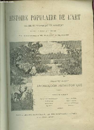 HISTOIRE POPULAIRE DE L'ART - RECUEIL ENCYCLOPEDIQUE ET ARTISTIQUE / PREMIERE PARTIE : ARCHEOLOGIE PREHISTORIQUE : VUES GENERALES SUR LA PREHISTOIRE - AGE DE LA PIERRE - AGE DU BRONZE - AGE DE FER - SATIONS EN GENERAL - STATIONS LACUSTRES - MONUMENTS....