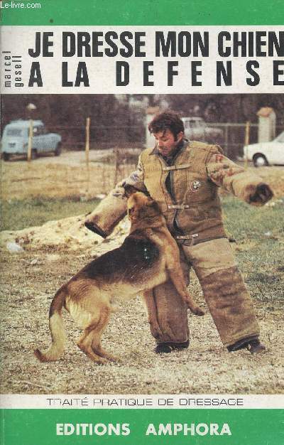 JE DRESSE MON CHIEN A LA DEFENSE - TRAITE PRATIQUE DE DRESSAGE.