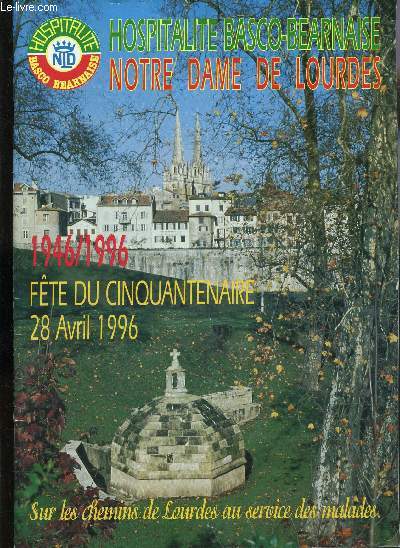REVUE : HOSPITALITE BASCO-BEARNAISE - NOTRE DAME DE LOURDES / 1946-1996 : FETE DU CINQUANTENAIRE 28 AVRIL 1996 / SUR LES CHEMINS DE LOURDES AU SERVICE DES MALADES.