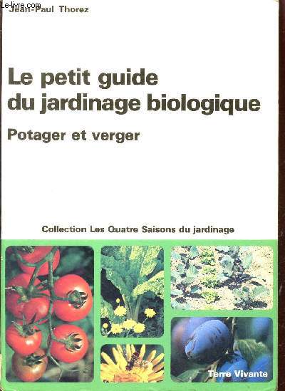 LE PETIT GUIDE DU JARDINAGE BIOLOGIQUE - POTAGER ET VERGER / COLLECTION LES QUATRE SAISONS DU JARDINAGE / 4e EDITION.