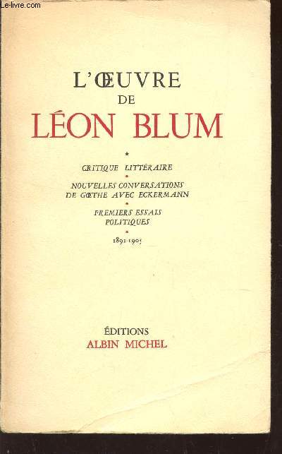 L'OEUVRE DE LEON BLUM : CRITIQUE LITTERAIRE - NOUVELLES CONVERSATIONS DE GOETHE AVEC ECKERMANN - PREMIERS ESSAIS POLITIQUES (1891-1905).