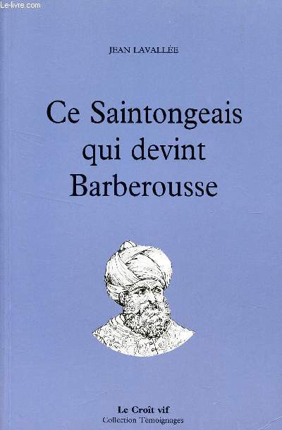 CE SAINTONGEAIS QUI DEVINT BARBEROUSSE : Antoine d'Authon, ou, l'Histoire vridique et aventureuse d'un gentilhomme saintongeais qui devint rengat, pirate, roi d'Alger et amiral sous le nom infme et terrifiant de Barberousse / COLLECTION 