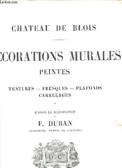 CHATEAU DE BLOIS - DECORATIONS MURALES PEINTES : TENTURES - FRESQUES - PLAFONDS - CARRELAGES / 12 PLANCHES EN COULEURS COLLATIONNEES.