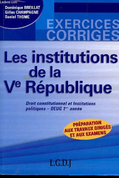 LES INSTITUTIONS DE LA REPUBLIQUES / DROIT CONSTITUTIONNEL ET INSTITUTINS POLITIQUES -DEUG 1ere ANNE / EXERCICES CORRIGES / PREPARATION AUX TRAVAUX DIRIGES ET AUX EXAMENS.