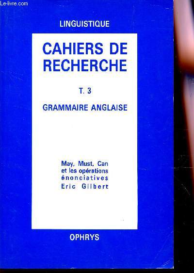 CAHIERS DE RECHERCHE - TOME 3 : GRAMMAIRE ANGLAISE / MAY, MUST, CAN ET LES OPERATIONS ENONCIATIVES.