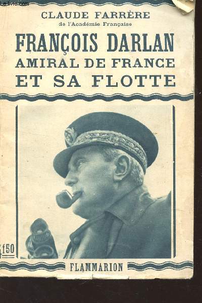 FRANCOIS DARLAN, AMIRAL DE FRANCE ET SA FLOTTE.