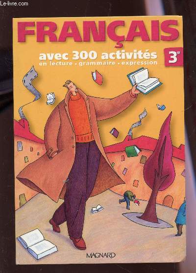 FRANCAIS - AVEC 300 ACTIVITES EN LECTURE, GRAMMAIRE, EXPRESSION - CLASSE DE 3e.