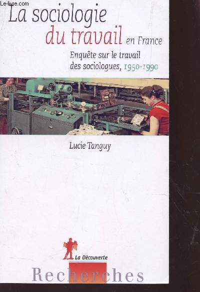 LA SOCIOLOGIE DU TRAVAIL EN FRANCE - ENQUETE SUR LE TRAVAIL DES SOCIOLOGUES - 1950-1990.