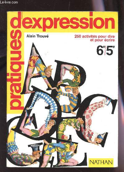 PRATIQUES D'EXPRESSION - 250 ACTIVITES POUR DIRE ET POUR ECRIRE - CLASSES DE 6e-5e.