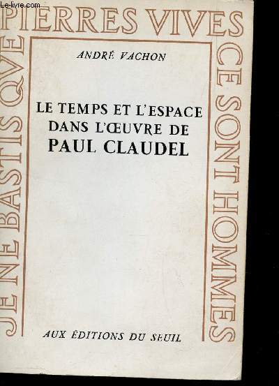 LE TEMPS ET L'ESPACE DANS L'OEUVRE DE PAUL CLAUDEL - EXEPRIENCE CHRETIENNE ET IMAGINATION POETIQUE /COLLECTION PIERRES VIVES.