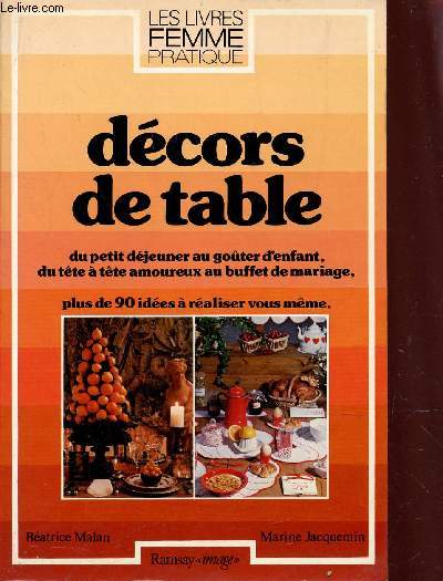 DECORS DE TABLE - DU PETIT DEJEUNER AU GOUTER D'ENFANT, DU TETE A TETE AMOUREUX AU BUFFET DE MARIAGE - PLUS DE 90 IDEES A REALISER VOUS MEME.