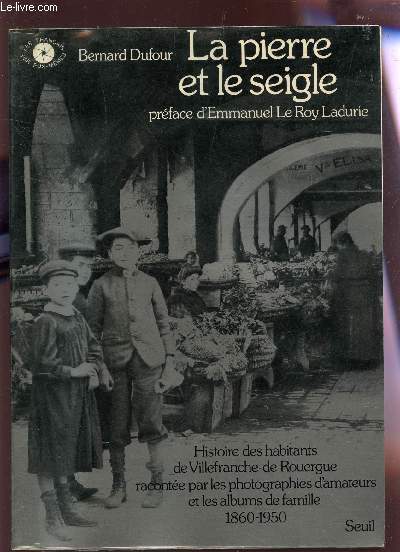 LA PIERRE ET LE SEIGLE : Histoire des habitants de Villefranche-de-Rouergue racontee par les photographies d'amateurs et les albums de famille 1860-1950 / collection 