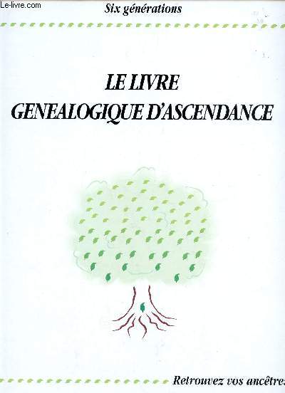 LE LIVRE GENEALOGIQUE D'ASCENDANCE / SIX GEENRATIONS - RETROUVEZ VOS ANCETRES.