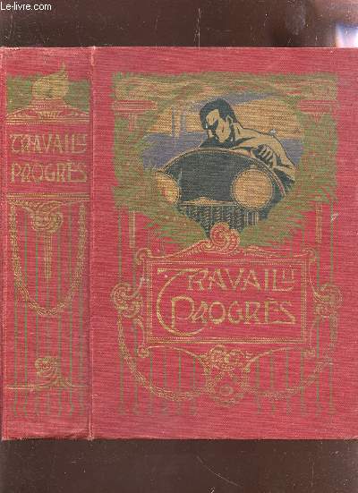 TRAVAIL ET PROGRES - HISTOIRE DES INDUSTRIES HUMAINES AU XXe SIECLE ET LEURS APPLICATIONS AUX ARTS DE LA PAIX ET DE LA GUERRE.