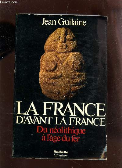 LA FRANCE D'AVANT LA FRANCE - DU NEOLITHIQUE A L'AGE DU FER.
