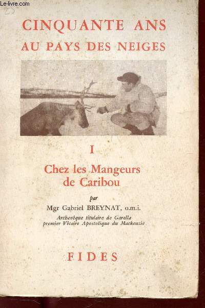CINQUANTE ANS AUX PAYS DES NEIGES : TOME I : CHEZ LES MANGEURS DE CARIBOUS / 2e EDITION.