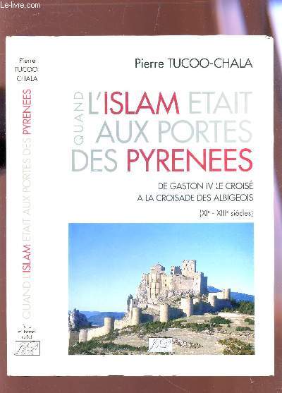 L'ISLAM ETAIT AUX PORTES DES PYRENNES - DE GASTON IV LE CROISE A LA CROISADE DES ALBIGEOIS (XIe-XIIIe SIECLES).
