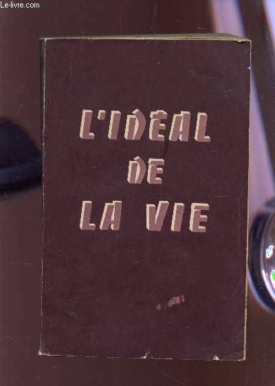 L'IDEAL DE LA VIE : LE SENS DE LA VIE - LES FORCES DE LA VIE - LA PLENITUDE DE LA VIE - LE DEVOIR DE TOUTE VIE - LES SOURCES DU RAYONNEMENT - / COLLECTION 