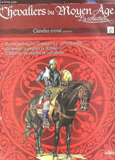 CHEVALIERS DU MOYEN AGE, LA COLLECTION - N6 - CAVALIER CROISE (XIIe SIELCE) - L'ARMEE PERMAENTE : COMPAGNIES ET UNITES D'ESCORTE - LES CROISES : LA CONQUETE DE JERUSALEM - L4INDUSTRIE : LES ORIGINES DU CAPITALISME etc...