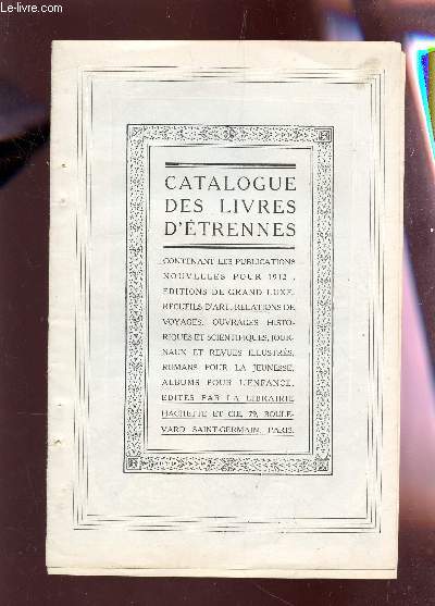CATALOGUE DES LIVRES D'ETRENNES - CONTENANT LES PUBLICATIONS NOUVELLES POUR 1912 : EDITIONS DE GRAND LUXE, RECUEIL D'ART, RELATIONS DE VOYAGES - OUVRAGES HISTORIQUES, JOURNAUX ET REVUES, ROMANS POUR LA JEUNESSE, ALBUMS POUR L'ENFANCE.