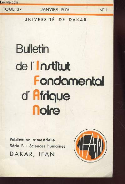 BULLETIN DE L'INSTITUT FONDAMENTAL D'AFRIQUE NOIRE /TOME 37 - JANVIER 1975 - N1 - SERIE B; SCIENCES HUMAINES.