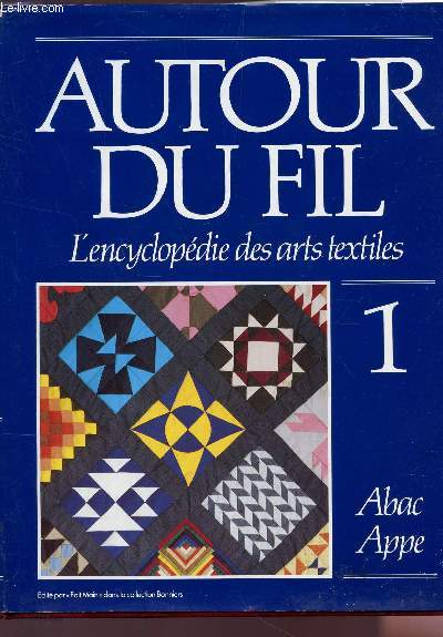 AUTOUR DU FIL - L'ENCYCLOPEDIE DES ARTS TEXTILES / VOLUME 1 : ABAC - APPE.
